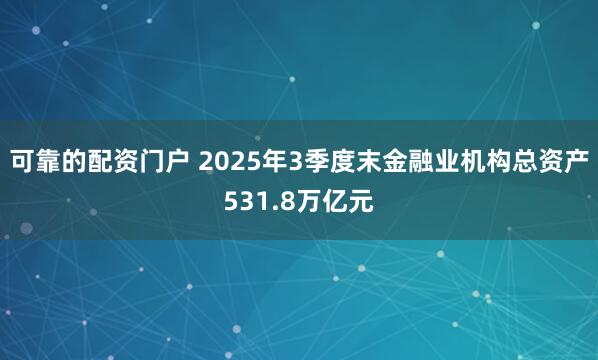 可靠的配资门户 2025年3季度末金融业机构总资产531.8万亿元